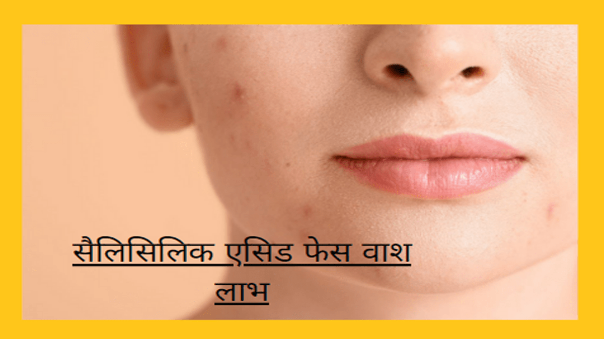 सैलिसिलिक एसिड फेस वाश लाभ –  एक शक्तिशाली घटक है जो अक्सर सौंदर्य उत्पादों,में पाया जाता है